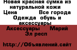 Новая красная сумка из натуральной кожи › Цена ­ 3 990 - Все города Одежда, обувь и аксессуары » Аксессуары   . Марий Эл респ.